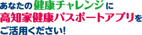 高知家健康パスポートアプリをご活用ください!