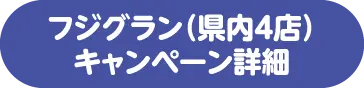 フジグラン(県内4店)キャンペーン詳細